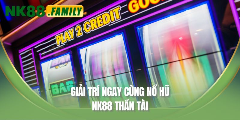 Giải trí ngay cùng nổ hũ NK88 thần tài