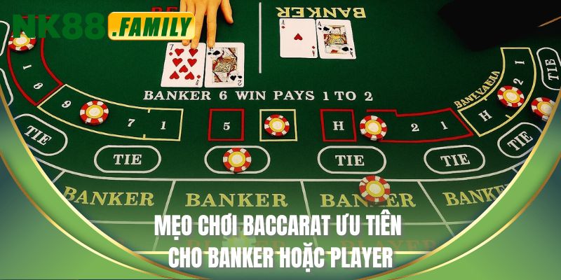 Mẹo chơi Baccarat ưu tiên cho Banker hoặc Player