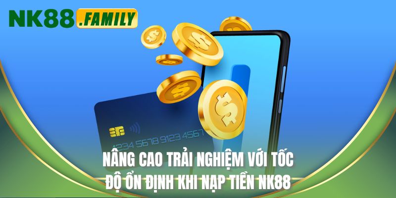 Nâng cao trải nghiệm với tốc độ ổn định khi nạp tiền NK88